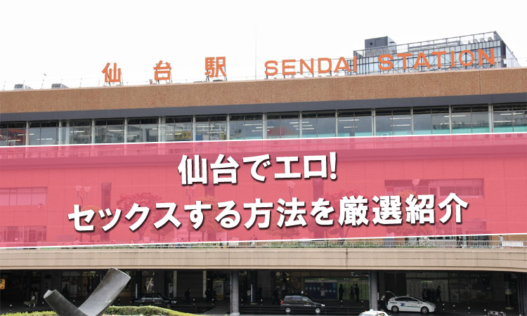 仙台のエロ情報まとめ！エロいお店やセックスする方法を紹介