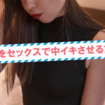 女性を中イキさせる方法！コツやイカせやすい体位を女性が解説