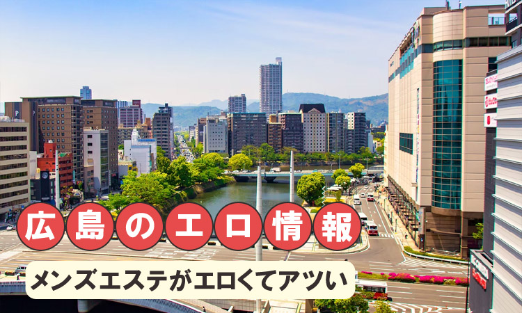 広島のエロい風俗はここ!エッチな夜遊びスポットやメンエス体験談を紹介