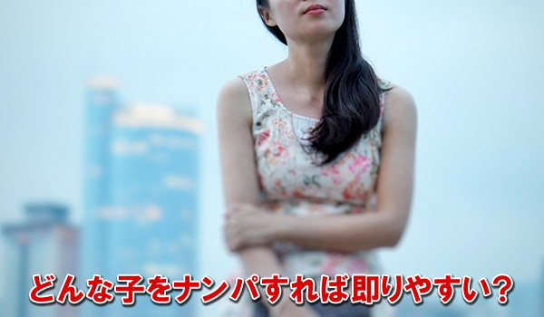 どんな子をナンパすれば即りやすい？