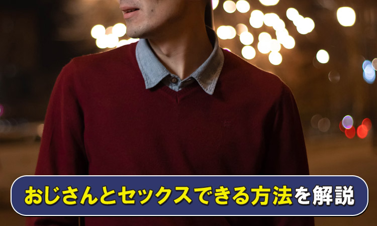 おじさんとセックスしたい女子必見。素敵なおじさんとの出会い方を教えます