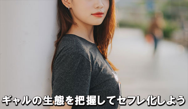 ギャルの生態を把握してセフレ化しよう