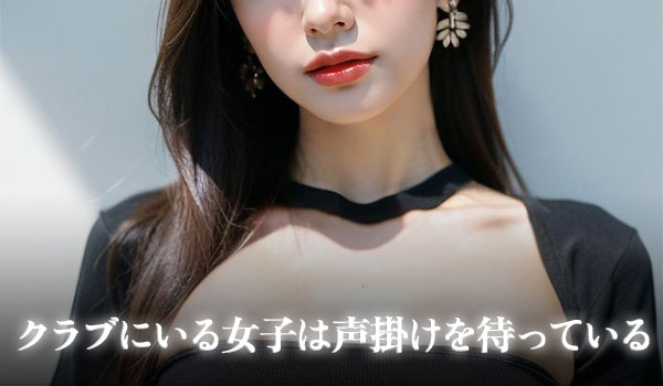 クラブにいる女子は声掛けを待っている