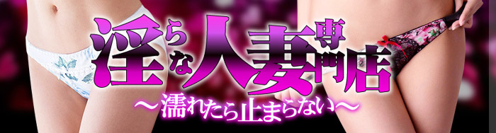 淫らな人妻専門店～濡れたら止まらない～