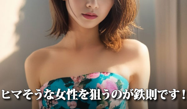 ヒマそうな女性を狙うのが鉄則です！