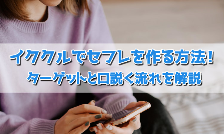 イククルでセフレを作る方法！ターゲットと口説く流れを解説