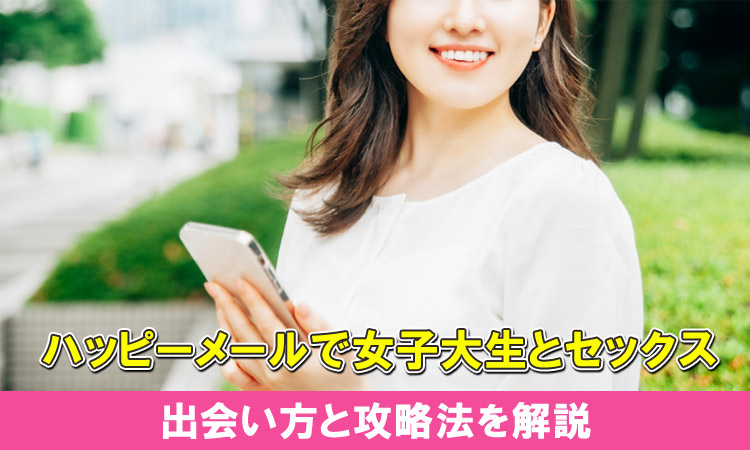 ハッピーメールでエロい女子大生とセックスした体験談。出会い方も詳しく紹介