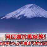 河口湖の風俗旅！おすすめのデリヘルで燃えつきたエロ体験談