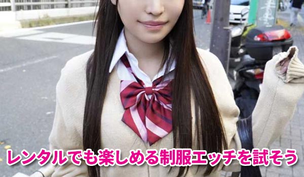 制服エッチはレンタルでも楽しめる