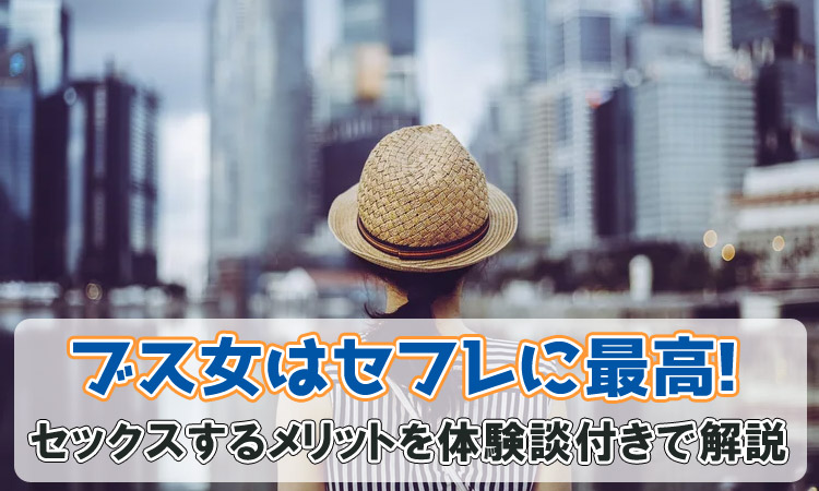 ブスはセフレに最高の相手！ブスとセックスするメリットを体験談付きで解説